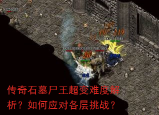传奇石墓尸王超变难度解析?如何应对各层挑战? 传奇石墓尸王超变难度解析?如何应对各层挑战?