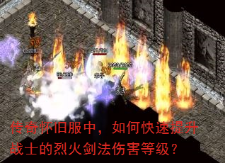 传奇怀旧服中,如何快速提升战士的烈火剑法伤害等级? 传奇怀旧服中,如何快速提升战士的烈火剑法伤害等级?