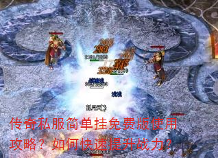 传奇私服简单挂免费版使用攻略?如何快速提升战力? 传奇私服简单挂免费版使用攻略?如何快速提升战力?