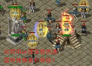 如何用ak登录器快速提升传奇角色等级? 如何用ak登录器快速提升传奇角色等级?