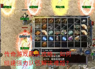 传奇游戏团队攻略:如何组建强力队伍解决难题? 传奇游戏团队攻略:如何组建强力队伍解决难题?