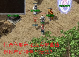 传奇私服养老服有哪些值得推荐的特色与玩法? 传奇私服养老服有哪些值得推荐的特色与玩法?