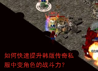 如何快速提升韩版传奇私服中变角色的战斗力? 如何快速提升韩版传奇私服中变角色的战斗力?
