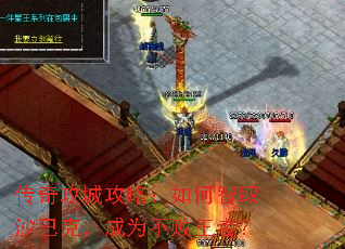 传奇攻城攻略:如何智取沙巴克,成为不败王者? 传奇攻城攻略:如何智取沙巴克,成为不败王者?