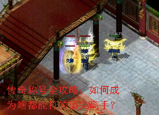 传奇称号全攻略:如何成为啥都能打的顶尖高手? 传奇称号全攻略:如何成为啥都能打的顶尖高手?