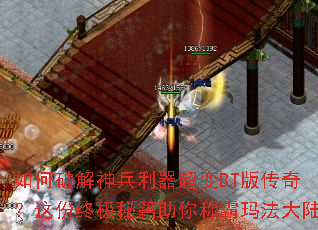如何破解神兵利器超变BT版传奇?这份终极秘籍助你称霸玛法大陆 如何破解神兵利器超变BT版传奇?这份终极秘籍助你称霸玛法大陆