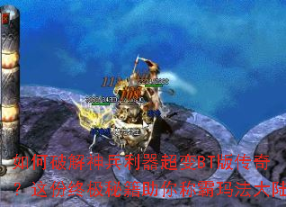 如何破解神兵利器超变BT版传奇?这份终极秘籍助你称霸玛法大陆 如何破解神兵利器超变BT版传奇?这份终极秘籍助你称霸玛法大陆