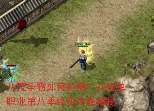 八荒争霸如何制霸?神迹单职业第八季终极攻略揭秘 八荒争霸如何制霸?神迹单职业第八季终极攻略揭秘