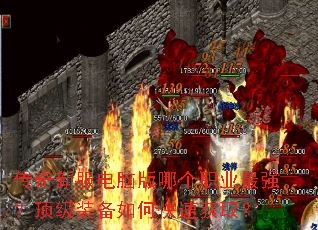 传奇新服电脑版哪个职业最强?顶级装备如何快速获取? 传奇新服电脑版哪个职业最强?顶级装备如何快速获取?