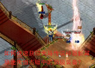 如何快速获取天马传说神器新篇章迷失恒古版中的顶级装备? 如何快速获取天马传说神器新篇章迷失恒古版中的顶级装备?