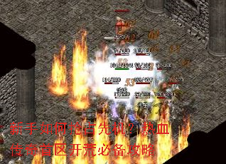 新手如何抢占先机?热血传奇首区开荒必备攻略 新手如何抢占先机?热血传奇首区开荒必备攻略