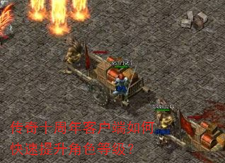 传奇十周年客户端如何快速提升角色等级? 传奇十周年客户端如何快速提升角色等级?