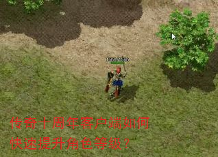传奇十周年客户端如何快速提升角色等级? 传奇十周年客户端如何快速提升角色等级?