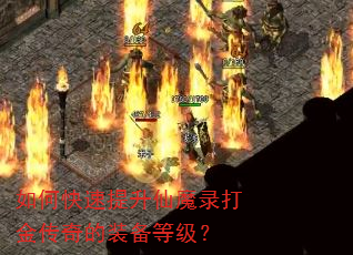 如何快速提升仙魔录打金传奇的装备等级? 如何快速提升仙魔录打金传奇的装备等级?