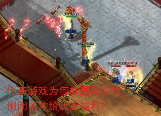 传奇游戏为何非要等到快倒闭了才给玩家福利? 传奇游戏为何非要等到快倒闭了才给玩家福利?