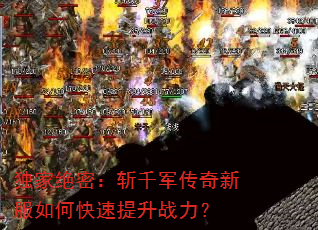 独家绝密:斩千军传奇新服如何快速提升战力? 独家绝密:斩千军传奇新服如何快速提升战力?