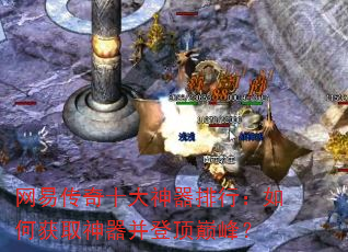网易传奇十大神器排行:如何获取神器并登顶巅峰? 网易传奇十大神器排行:如何获取神器并登顶巅峰?