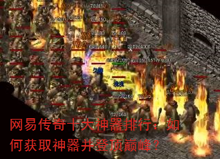 网易传奇十大神器排行:如何获取神器并登顶巅峰? 网易传奇十大神器排行:如何获取神器并登顶巅峰?