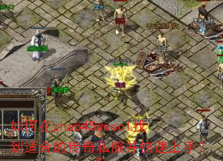 如何在zhao45woool找到适合的传奇私服并快速上手? 如何在zhao45woool找到适合的传奇私服并快速上手?