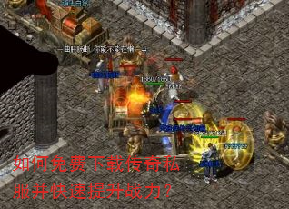 如何免费下载传奇私服并快速提升战力? 如何免费下载传奇私服并快速提升战力?