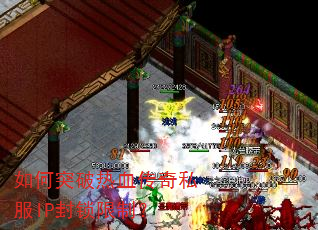 如何突破热血传奇私服IP封锁限制? 如何突破热血传奇私服IP封锁限制?