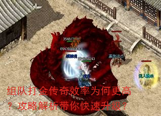 组队打金传奇效率为何更高?攻略解析带你快速升级? 组队打金传奇效率为何更高?攻略解析带你快速升级?