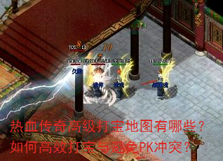 热血传奇高级打宝地图有哪些?如何高效打宝与避免PK冲突? 热血传奇高级打宝地图有哪些?如何高效打宝与避免PK冲突?