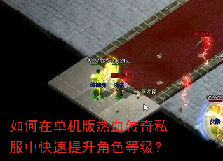 如何在单机版热血传奇私服中快速提升角色等级? 如何在单机版热血传奇私服中快速提升角色等级?