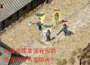 如何选择最适合你的热血传奇合击组合? 如何选择最适合你的热血传奇合击组合?