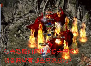 传奇私服如何快速提升等级?装备获取有哪些高效技巧? 传奇私服如何快速提升等级?装备获取有哪些高效技巧?