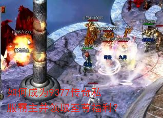 如何成为9377传奇私服霸主并领取至尊福利? 如何成为9377传奇私服霸主并领取至尊福利?