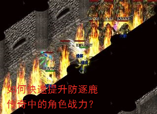 如何快速提升防逐鹿传奇中的角色战力? 如何快速提升防逐鹿传奇中的角色战力?