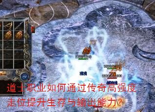 道士职业如何通过传奇高强度走位提升生存与输出能力? 道士职业如何通过传奇高强度走位提升生存与输出能力?