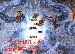 如何快速提升迷失复古传奇的等级与装备? 如何快速提升迷失复古传奇的等级与装备?