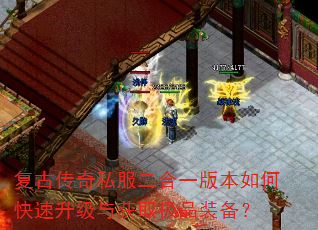 复古传奇私服二合一版本如何快速升级与获取极品装备? 复古传奇私服二合一版本如何快速升级与获取极品装备?