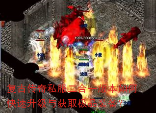 复古传奇私服二合一版本如何快速升级与获取极品装备? 复古传奇私服二合一版本如何快速升级与获取极品装备?