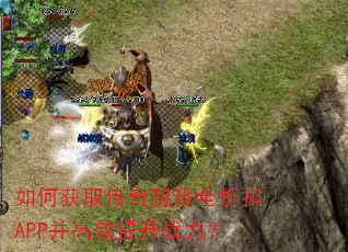 如何获取传奇游戏全折扣APP并高效提升战力? 如何获取传奇游戏全折扣APP并高效提升战力?