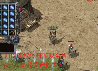 如何获取传奇游戏全折扣APP并高效提升战力? 如何获取传奇游戏全折扣APP并高效提升战力?