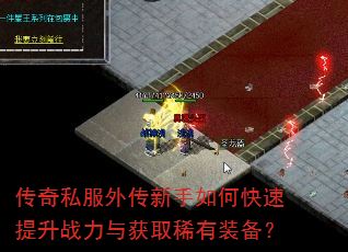 传奇私服外传新手如何快速提升战力与获取稀有装备? 传奇私服外传新手如何快速提升战力与获取稀有装备?