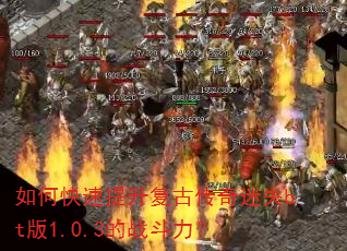 如何快速提升复古传奇迷失bt版1.0.3的战斗力? 如何快速提升复古传奇迷失bt版1.0.3的战斗力?
