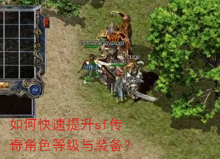 如何快速提升sf传奇角色等级与装备? 如何快速提升sf传奇角色等级与装备?