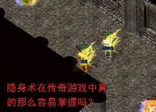 隐身术在传奇游戏中真的那么容易掌握吗? 隐身术在传奇游戏中真的那么容易掌握吗?