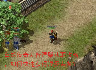 白蛇传奇装备涅槃获取攻略,如何快速获得涅槃装备? 白蛇传奇装备涅槃获取攻略,如何快速获得涅槃装备?