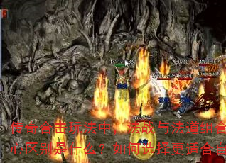 传奇合击玩法中,法战与法道组合的核心区别是什么?如何选择更适合自己? 传奇合击玩法中,法战与法道组合的核心区别是什么?如何选择更适合自己?