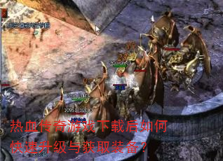 热血传奇游戏下载后如何快速升级与获取装备? 热血传奇游戏下载后如何快速升级与获取装备?