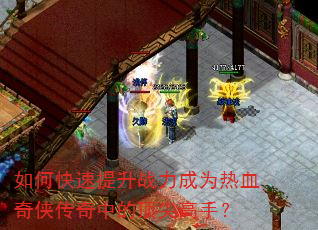 如何快速提升战力成为热血奇侠传奇中的顶尖高手? 如何快速提升战力成为热血奇侠传奇中的顶尖高手?
