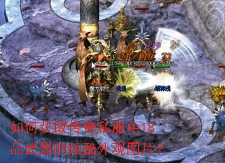 如何获取传奇私服中18品武器的炫酷外观图片? 如何获取传奇私服中18品武器的炫酷外观图片?