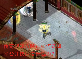 传奇游戏攻略:如何选择平台并快速提升战力? 传奇游戏攻略:如何选择平台并快速提升战力?