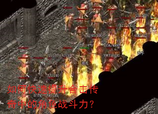 如何快速提升合击传奇中的角色战斗力? 如何快速提升合击传奇中的角色战斗力?