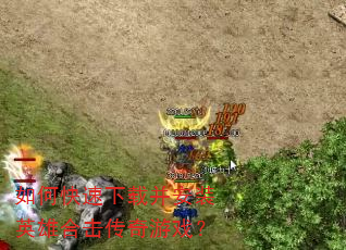 如何快速下载并安装英雄合击传奇游戏? 如何快速下载并安装英雄合击传奇游戏?